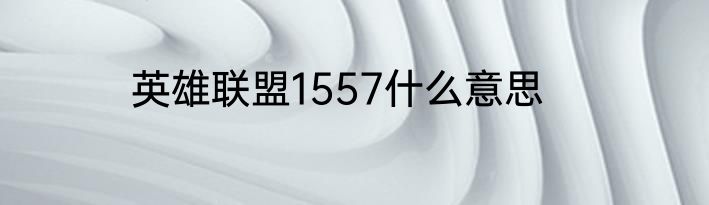 英雄联盟1557什么意思