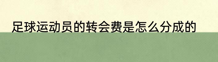 足球运动员的转会费是怎么分成的
