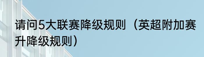 请问5大联赛降级规则（英超附加赛升降级规则）
