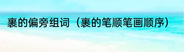 裹的偏旁组词（裹的笔顺笔画顺序）