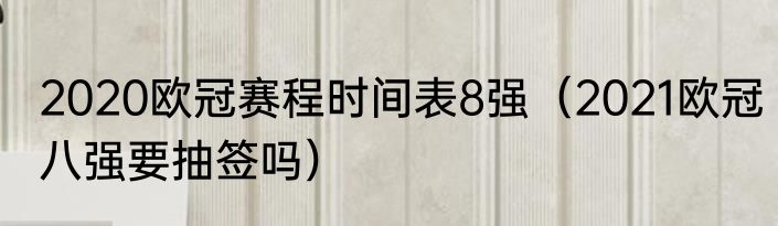 2020欧冠赛程时间表8强（2021欧冠八强要抽签吗）