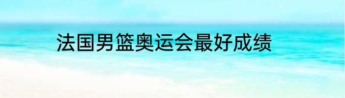 法国男篮奥运会最好成绩