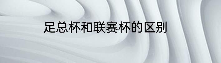 足总杯和联赛杯的区别