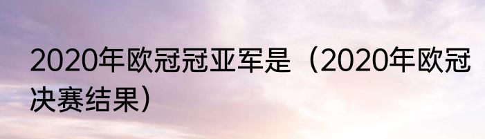 2020年欧冠冠亚军是（2020年欧冠决赛结果）