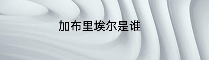 加布里埃尔是谁