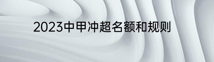 2023中甲冲超名额和规则