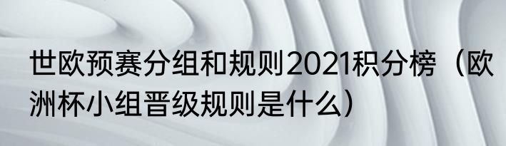 世欧预赛分组和规则2021积分榜（欧洲杯小组晋级规则是什么）