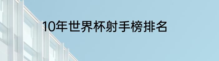 10年世界杯射手榜排名