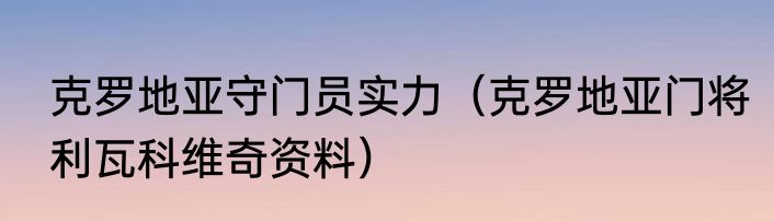 克罗地亚守门员实力（克罗地亚门将利瓦科维奇资料）