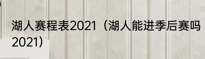 湖人赛程表2021（湖人能进季后赛吗2021）