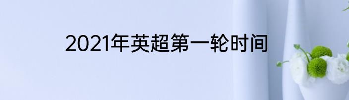 2021年英超第一轮时间
