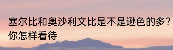 塞尔比和奥沙利文比是不是逊色的多?你怎样看待