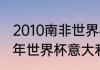 2010南非世界杯小组赛战绩一览（10年世界杯意大利战绩）