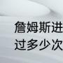詹姆斯进过多少次总决赛（詹姆斯进过多少次总决赛）