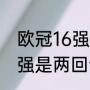 欧冠16强淘汰赛打几个回合（欧冠八强是两回合制吗）
