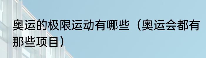 奥运的极限运动有哪些（奥运会都有那些项目）
