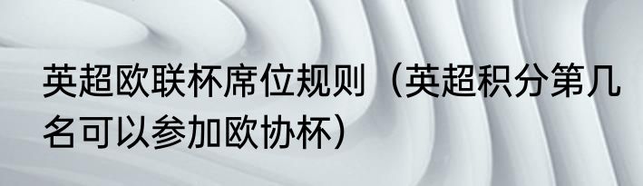 英超欧联杯席位规则（英超积分第几名可以参加欧协杯）