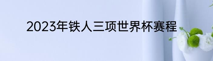 2023年铁人三项世界杯赛程