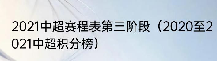 2021中超赛程表第三阶段（2020至2021中超积分榜）