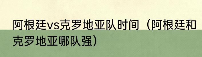阿根廷vs克罗地亚队时间（阿根廷和克罗地亚哪队强）