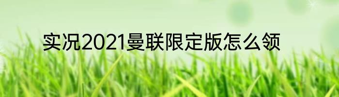 实况2021曼联限定版怎么领