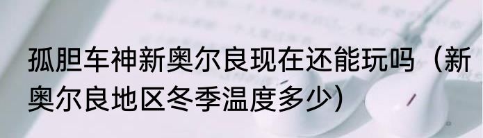 孤胆车神新奥尔良现在还能玩吗（新奥尔良地区冬季温度多少）