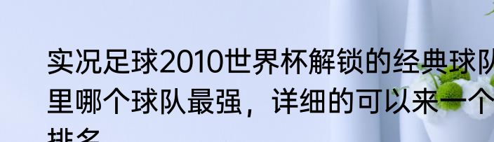 实况足球2010世界杯解锁的经典球队里哪个球队最强，详细的可以来一个排名