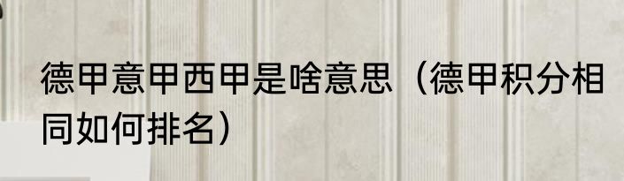 德甲意甲西甲是啥意思（德甲积分相同如何排名）