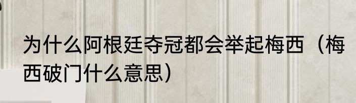 为什么阿根廷夺冠都会举起梅西（梅西破门什么意思）