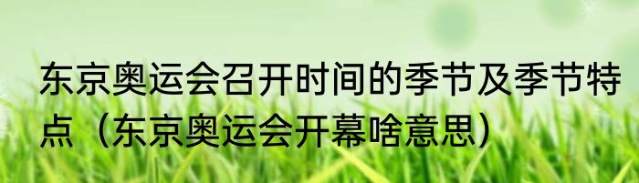 东京奥运会召开时间的季节及季节特点（东京奥运会开幕啥意思）
