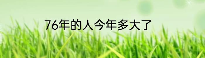 76年的人今年多大了