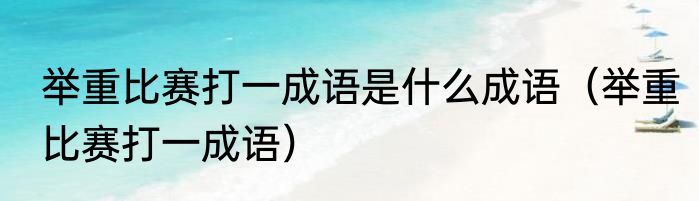 举重比赛打一成语是什么成语（举重比赛打一成语）