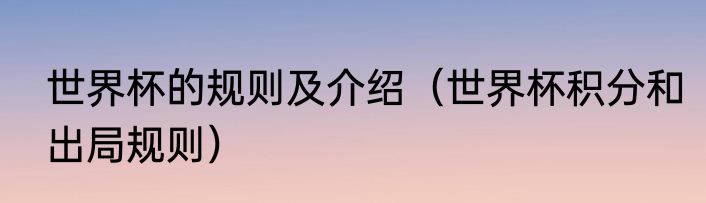 世界杯的规则及介绍（世界杯积分和出局规则）