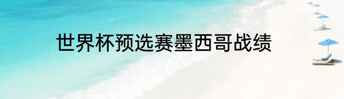 世界杯预选赛墨西哥战绩