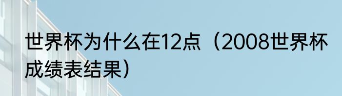 世界杯为什么在12点（2008世界杯成绩表结果）
