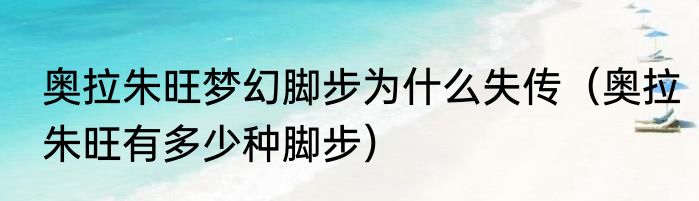 奥拉朱旺梦幻脚步为什么失传（奥拉朱旺有多少种脚步）