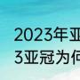 2023年亚冠为什么开赛那么晚（2023亚冠为何要跨年）
