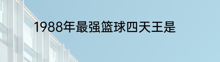 1988年最强篮球四天王是