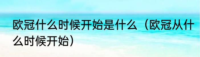 欧冠什么时候开始是什么（欧冠从什么时候开始）