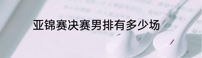 亚锦赛决赛男排有多少场