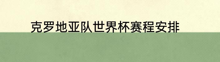 克罗地亚队世界杯赛程安排