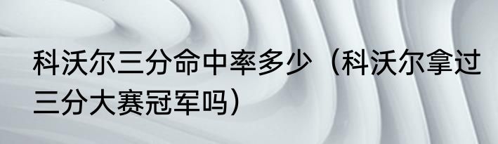 科沃尔三分命中率多少（科沃尔拿过三分大赛冠军吗）