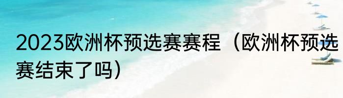 2023欧洲杯预选赛赛程（欧洲杯预选赛结束了吗）