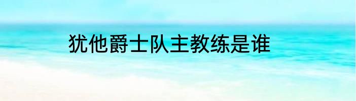 犹他爵士队主教练是谁