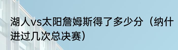湖人vs太阳詹姆斯得了多少分（纳什进过几次总决赛）