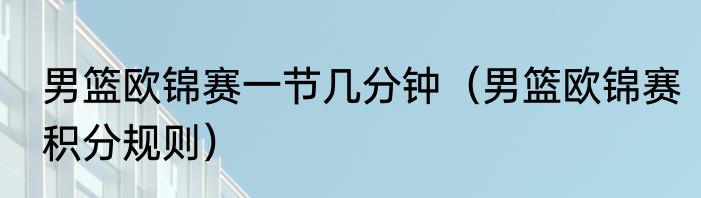 男篮欧锦赛一节几分钟（男篮欧锦赛积分规则）