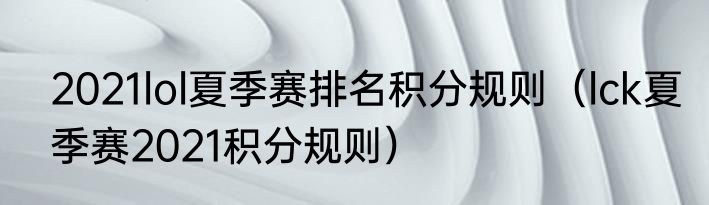 2021lol夏季赛排名积分规则（lck夏季赛2021积分规则）