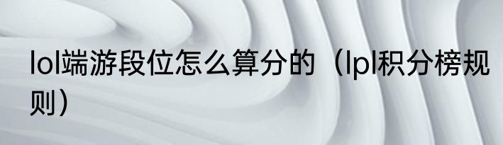 lol端游段位怎么算分的（lpl积分榜规则）
