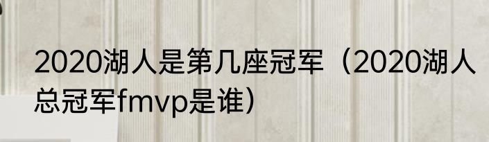 2020湖人是第几座冠军（2020湖人总冠军fmvp是谁）