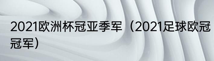 2021欧洲杯冠亚季军（2021足球欧冠冠军）
